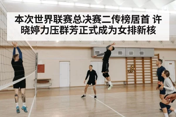 本次世界联赛总决赛二传榜居首 许晓婷力压群芳正式成为女排新核