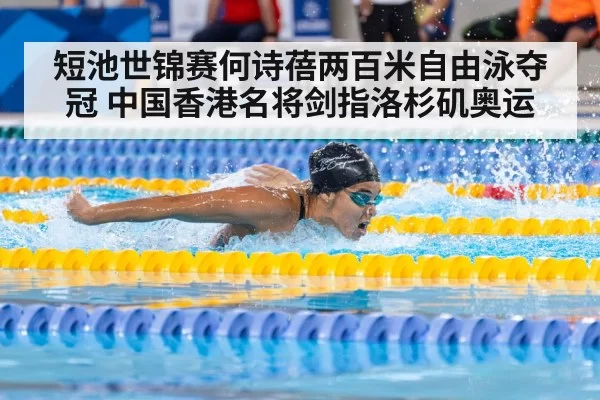 短池世锦赛何诗蓓两百米自由泳夺冠 中国香港名将剑指洛杉矶奥运