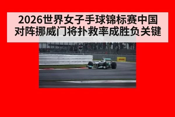 2026世界女子手球锦标赛中国对阵挪威门将扑救率成胜负关键