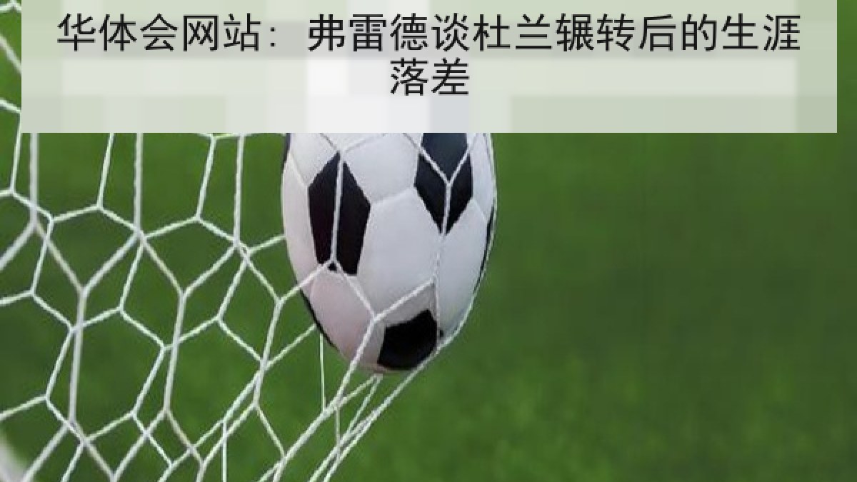华体会网站: 弗雷德谈杜兰辗转后的生涯落差 华体会网站: 弗雷德谈杜兰辗转后的生涯落差