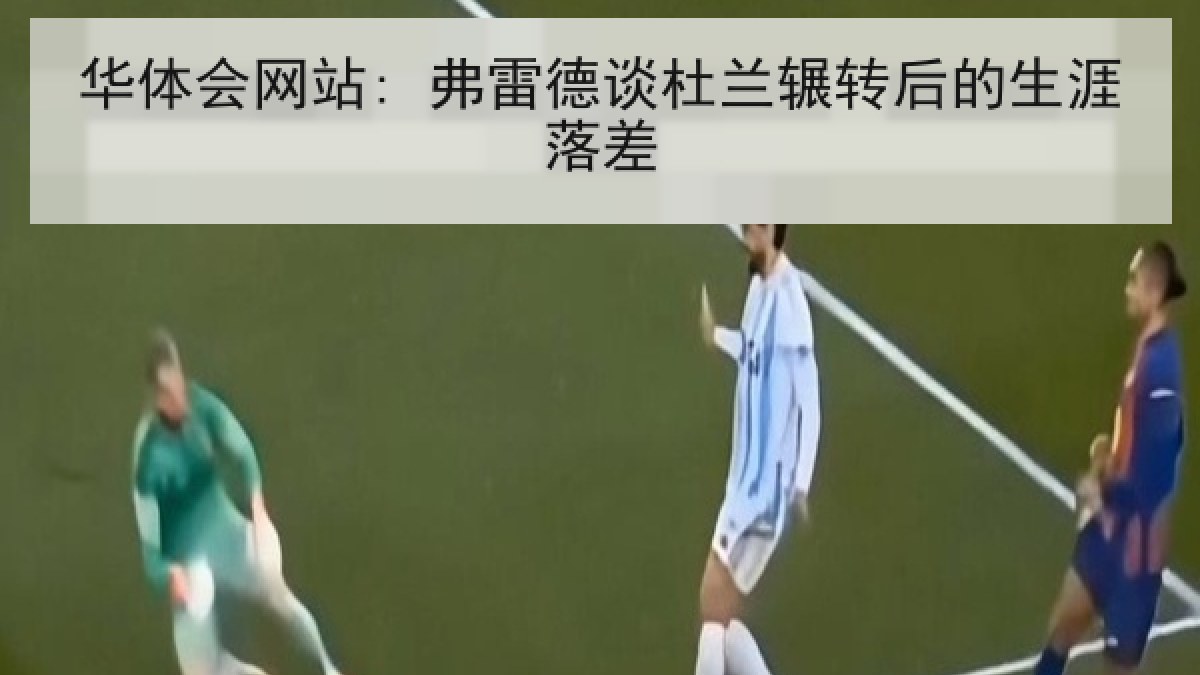 华体会网站: 弗雷德谈杜兰辗转后的生涯落差